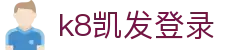 k8凯发登录|凯发在线登录 - (中国)塔城k8凯发登录发展股份有限公司欢迎您